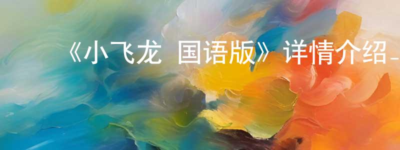 陈文茜的动漫综艺大全,《小飞龙 国语版》详情介绍_小飞龙 国语版已完结在线观看_小飞龙 国语版迅雷下载_日漫